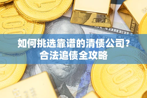 北京如何挑选靠谱的清债公司?合法追债全攻略 北京如何挑选靠谱的清债公司?合法追债全攻略