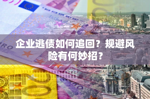 北京企业逃债如何追回？规避风险有何妙招？