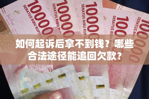 北京如何起诉后拿不到钱？哪些合法途径能追回欠款？