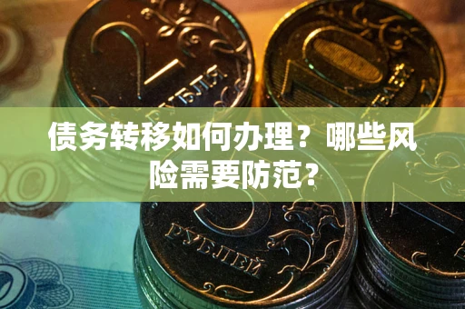 北京债务转移如何办理？哪些风险需要防范？