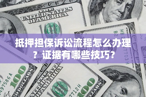北京抵押担保诉讼流程怎么办理？证据有哪些技巧？