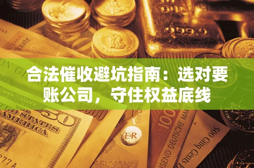北京合法催收避坑指南：选对要账公司，守住权益底线
