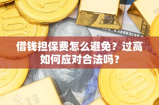 北京借钱担保费怎么避免？过高如何应对合法吗？