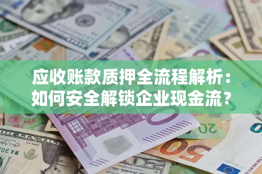 北京应收账款质押全流程解析：如何安全解锁企业现金流？