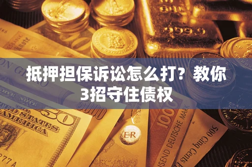 北京抵押担保诉讼怎么打？教你3招守住债权