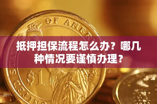 北京抵押担保流程怎么办？哪几种情况要谨慎办理？