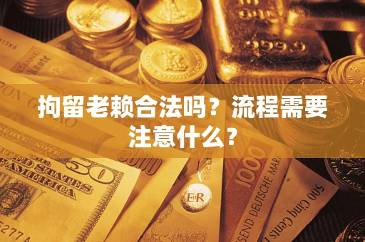 北京拘留老赖合法吗？流程需要注意什么？