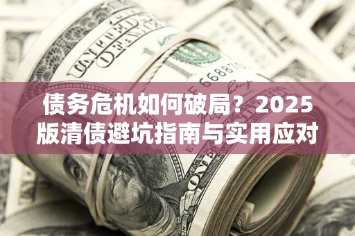 北京债务危机如何破局？2025版清债避坑指南与实用应对策略