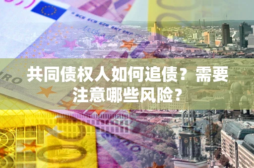 北京共同债权人如何追债？需要注意哪些风险？