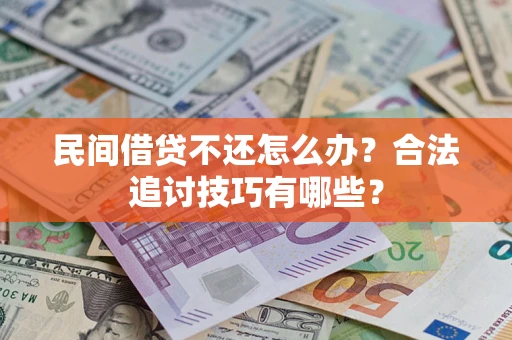 北京民间借贷不还怎么办？合法追讨技巧有哪些？