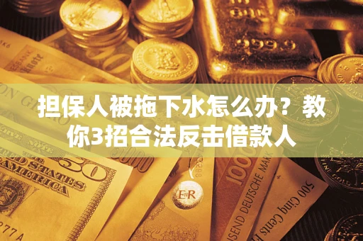 北京担保人被拖下水怎么办？教你3招合法反击借款人