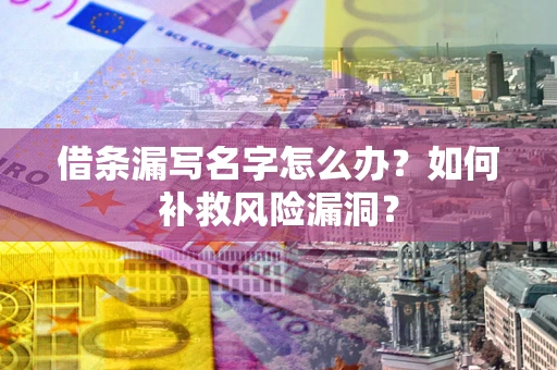 北京借条漏写名字怎么办？如何补救风险漏洞？