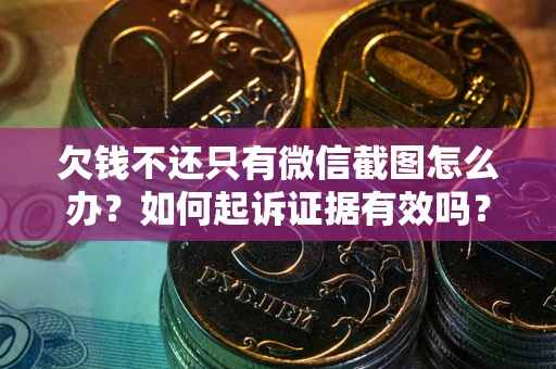 北京欠钱不还只有微信截图怎么办？如何起诉证据有效吗？