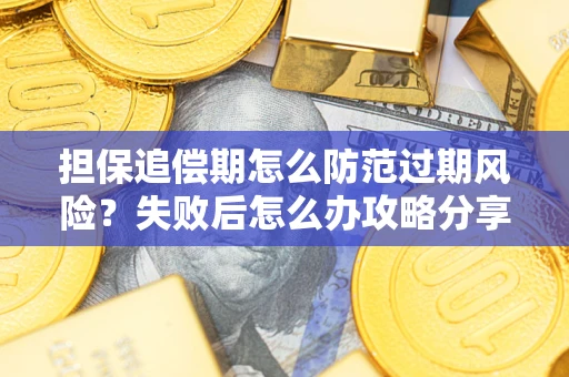 北京担保追偿期怎么防范过期风险？失败后怎么办攻略分享