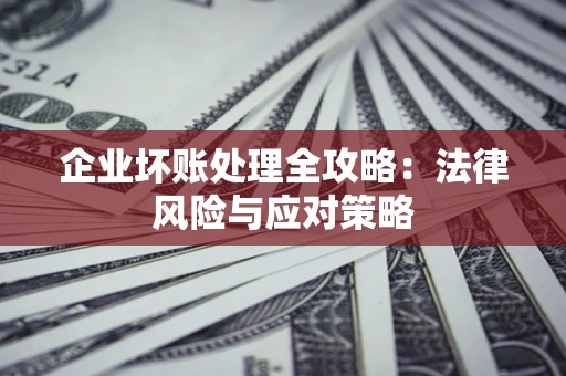 北京企业坏账处理全攻略：法律风险与应对策略