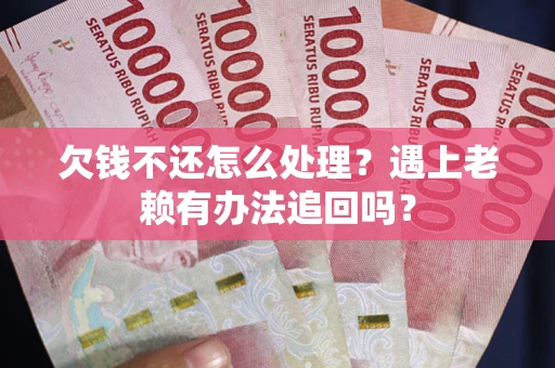 北京欠钱不还怎么处理？遇上老赖有办法追回吗？