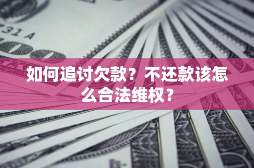 北京如何追讨欠款？不还款该怎么合法维权？