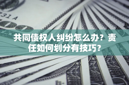 北京共同债权人纠纷怎么办？责任如何划分有技巧？