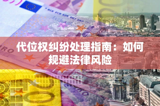 北京代位权纠纷处理指南:如何规避法律风险 北京代位权纠纷处理指南:如何规避法律风险
