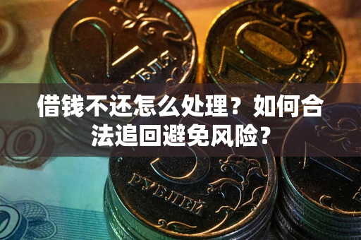 北京借钱不还怎么处理？如何合法追回避免风险？