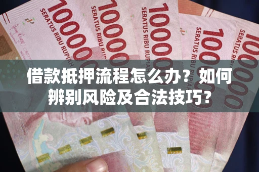 北京借款抵押流程怎么办？如何辨别风险及合法技巧？