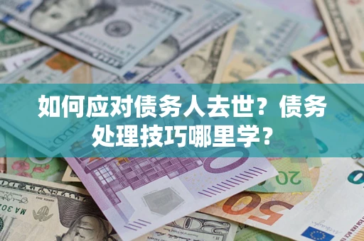 北京如何应对债务人去世？债务处理技巧哪里学？