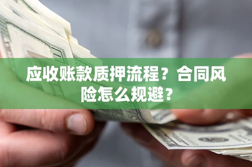 北京应收账款质押流程？合同风险怎么规避？