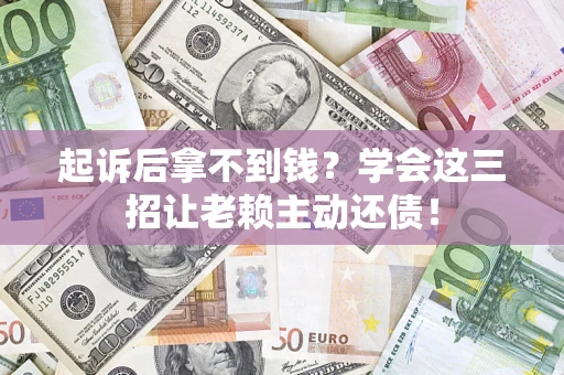 北京起诉后拿不到钱？学会这三招让老赖主动还债！