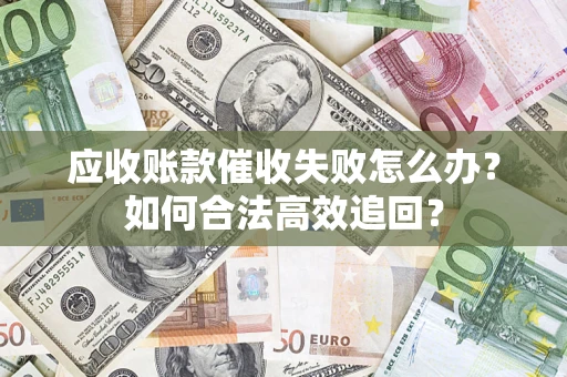 北京应收账款催收失败怎么办？如何合法高效追回？