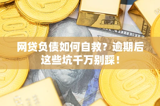 北京网贷负债如何自救？逾期后这些坑千万别踩！
