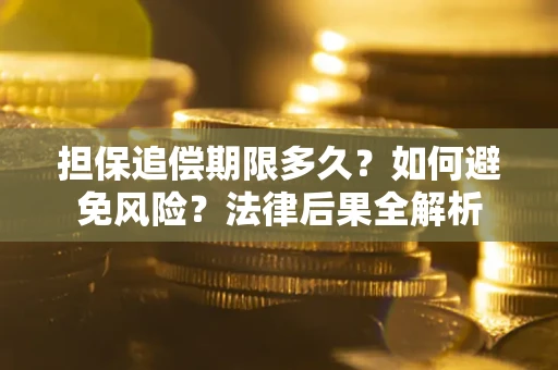 北京担保追偿期限多久？如何避免风险？法律后果全解析