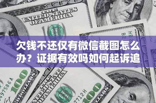 北京欠钱不还仅有微信截图怎么办？证据有效吗如何起诉追回欠款？
