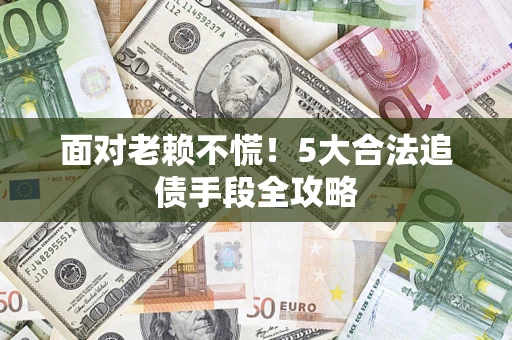 北京面对老赖不慌！5大合法追债手段全攻略