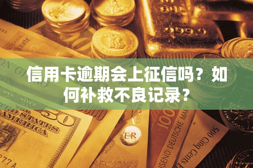北京信用卡逾期会上征信吗？如何补救不良记录？