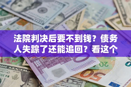 北京法院判决后要不到钱？债务人失踪了还能追回？看这个方法！