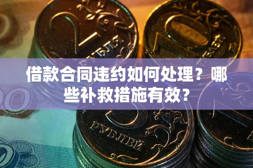 北京借款合同违约如何处理？哪些补救措施有效？