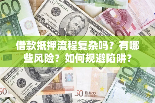北京借款抵押流程复杂吗？有哪些风险？如何规避陷阱？