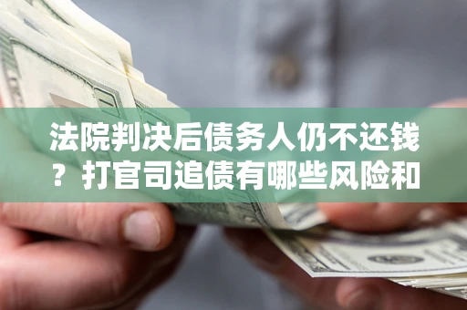 北京法院判决后债务人仍不还钱？打官司追债有哪些风险和技巧？