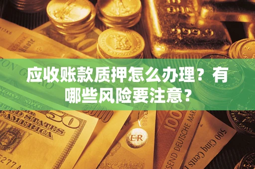 北京应收账款质押怎么办理？有哪些风险要注意？