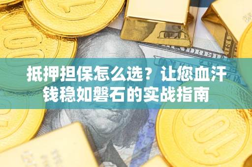 北京抵押担保怎么选？让您血汗钱稳如磐石的实战指南