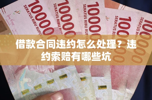 北京借款合同违约怎么处理？违约索赔有哪些坑