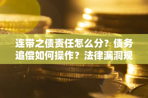 北京连带之债责任怎么分？债务追偿如何操作？法律漏洞规避指南