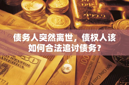 北京债务人突然离世，债权人该如何合法追讨债务？