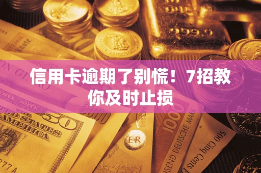 北京信用卡逾期了别慌！7招教你及时止损