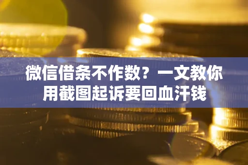 北京微信借条不作数？一文教你用截图起诉要回血汗钱