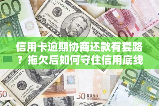 北京信用卡逾期协商还款有套路？拖欠后如何守住信用底线？