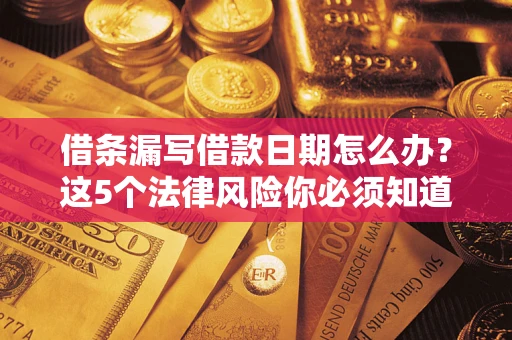 北京借条漏写借款日期怎么办？这5个法律风险你必须知道