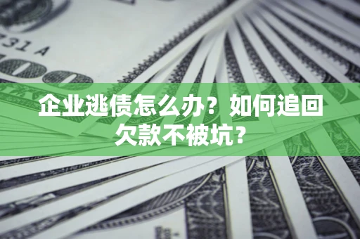 北京企业逃债怎么办？如何追回欠款不被坑？