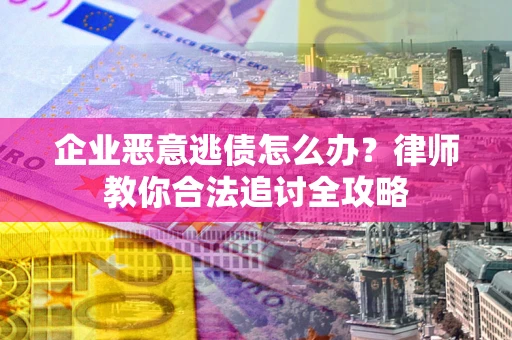 北京企业恶意逃债怎么办？律师教你合法追讨全攻略