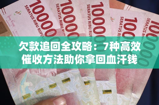 北京欠款追回全攻略：7种高效催收方法助你拿回血汗钱